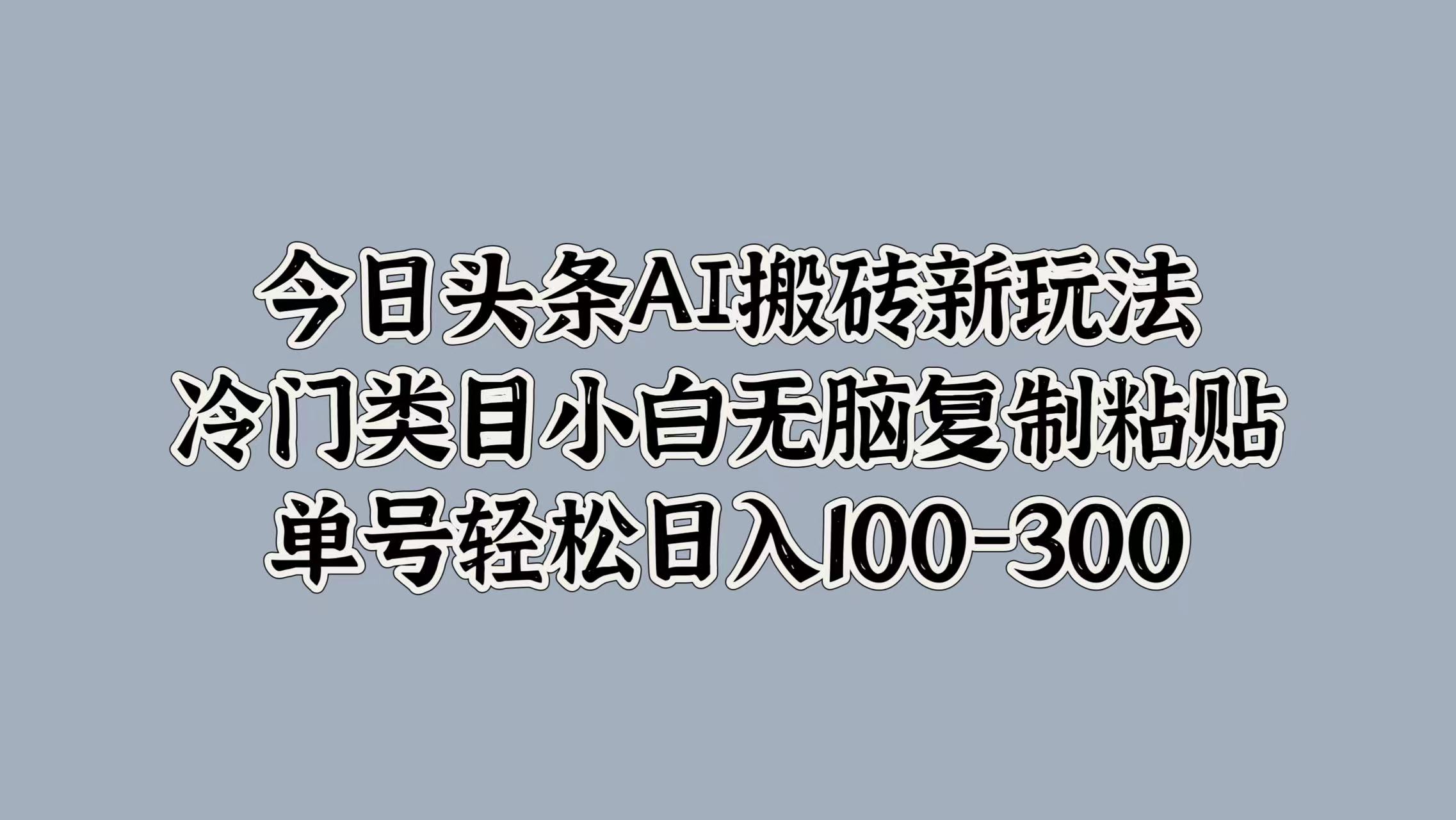 今日头条AI搬砖新玩法，冷门类目小白无脑复制粘贴，单号轻松日入100-300网赚项目-副业赚钱-互联网创业-资源整合众享汇研习社
