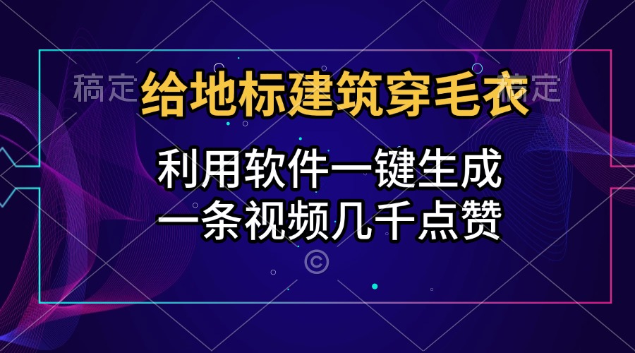 给地标建筑穿毛衣,利用软件一键生成,一条视频几千点赞,涨粉变现两不误网赚项目-副业赚钱-互联网创业-资源整合众享汇研习社