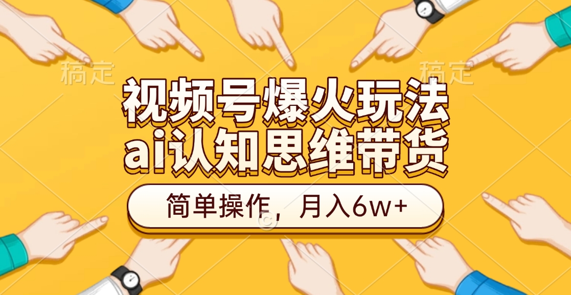 视频号爆火玩法，ai认知思维带货、简单操作，月入6w+网赚项目-副业赚钱-互联网创业-资源整合众享汇研习社
