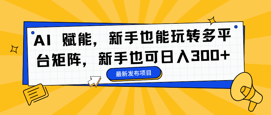 AI 赋能,新手也能玩转多平台矩阵,新手也可日入300+网赚项目-副业赚钱-互联网创业-资源整合众享汇研习社