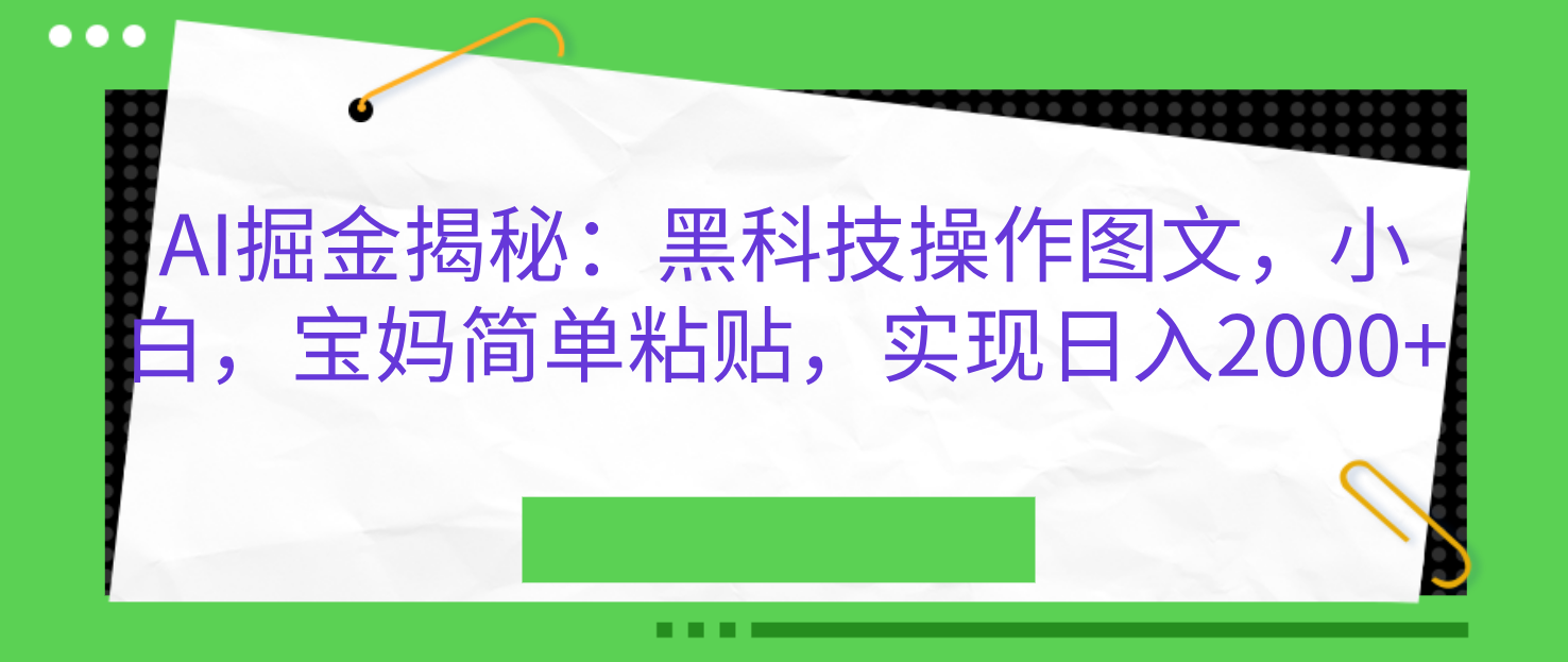 AI掘金揭秘:黑科技操作图文,小白,宝妈简单粘贴,实现日入2000+网赚项目-副业赚钱-互联网创业-资源整合众享汇研习社