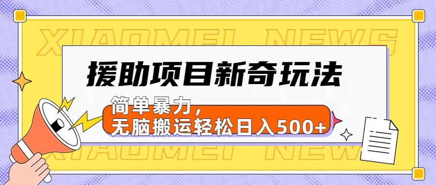 援助项目新奇玩法,简单暴力,无脑搬运轻松日入500+【日入500很简单】网赚项目-副业赚钱-互联网创业-资源整合众享汇研习社