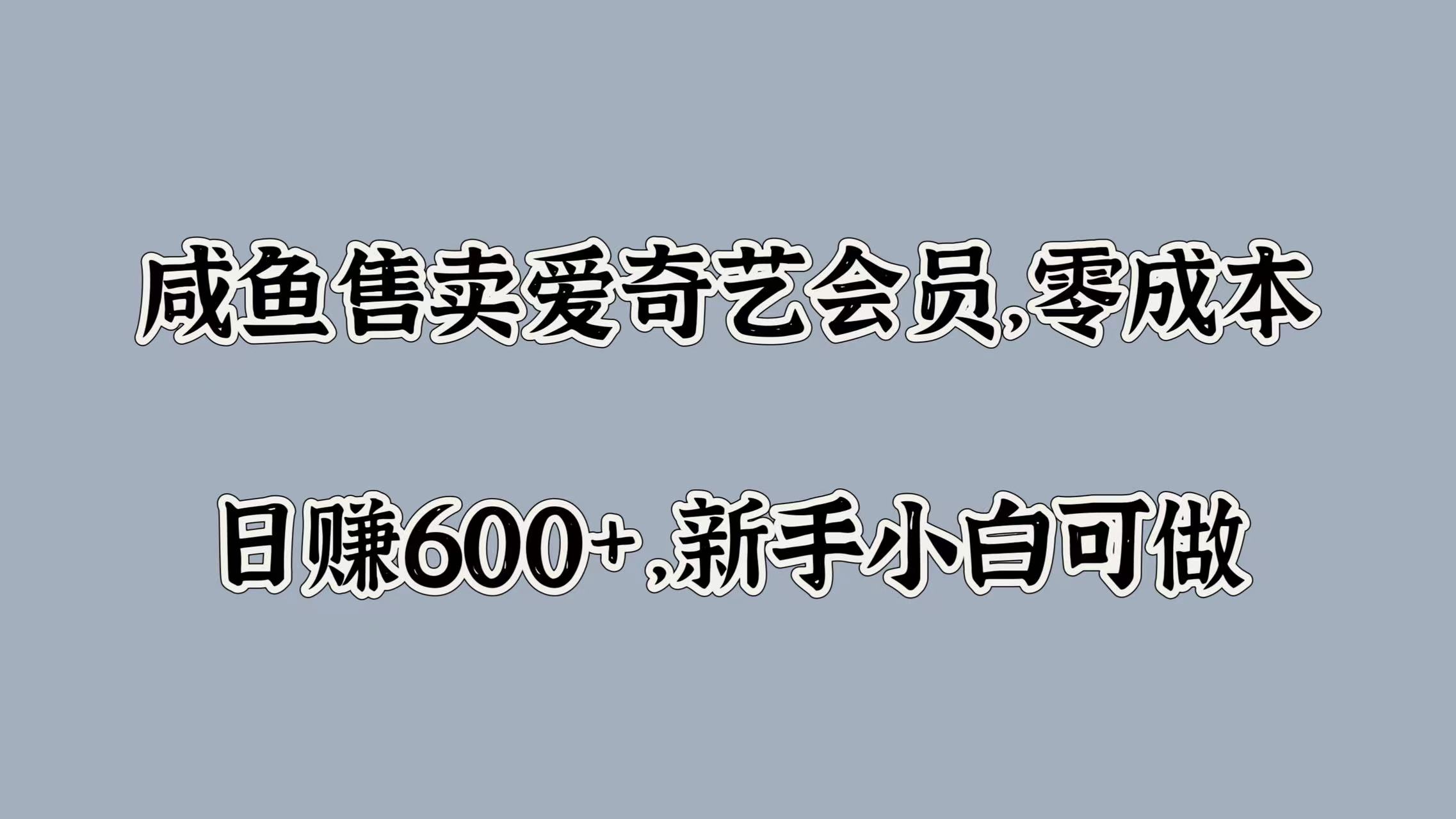 咸鱼售卖爱奇艺会员，零成本，日赚600+，新手小白可做网赚项目-副业赚钱-互联网创业-资源整合众享汇研习社