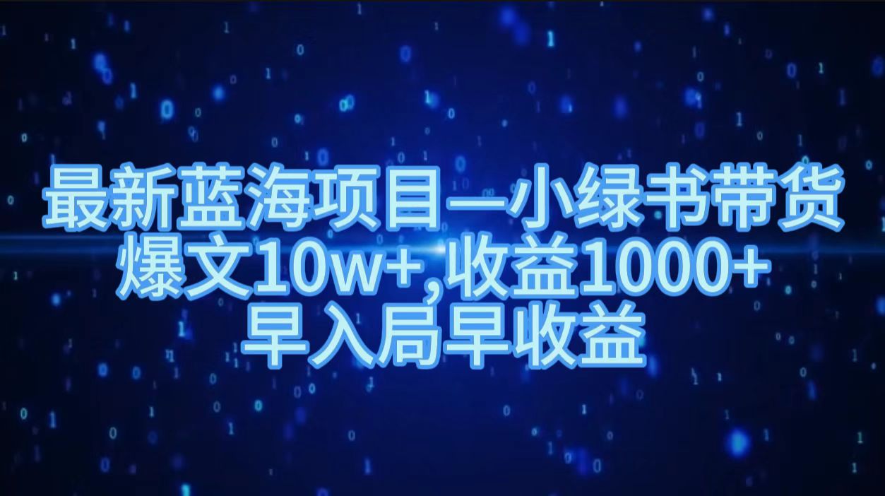 最新蓝海项目小绿书带货，爆文10w＋，收益1000＋，早入局早获益！！网赚项目-副业赚钱-互联网创业-资源整合众享汇研习社