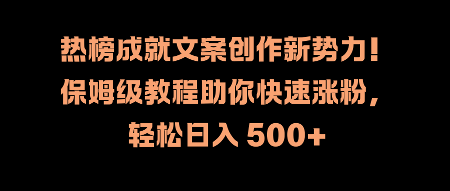 热榜成就文案创作新势力!保姆级教程助你快速涨粉,轻松日入 500+网赚项目-副业赚钱-互联网创业-资源整合众享汇研习社