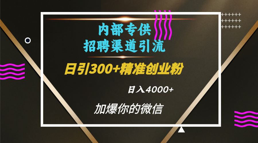 内部招聘引流技术，很实用的引流方法，流量巨大小白轻松上手日引300+精准创业粉，单日可变现4000+网赚项目-副业赚钱-互联网创业-资源整合众享汇研习社