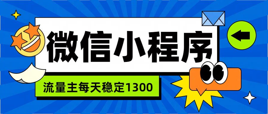 微信小程序流量主,每天都是1300网赚项目-副业赚钱-互联网创业-资源整合众享汇研习社