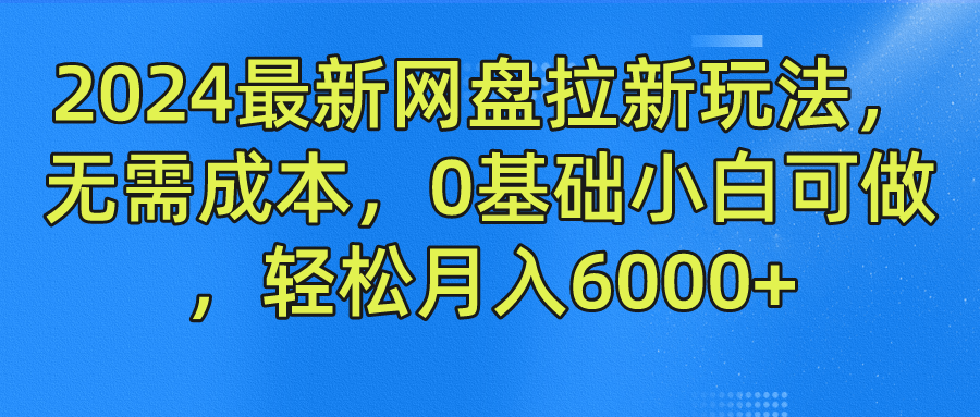 2024最新网盘拉新玩法，无需成本，0基础小白可做，轻松月入6000+网赚项目-副业赚钱-互联网创业-资源整合众享汇研习社