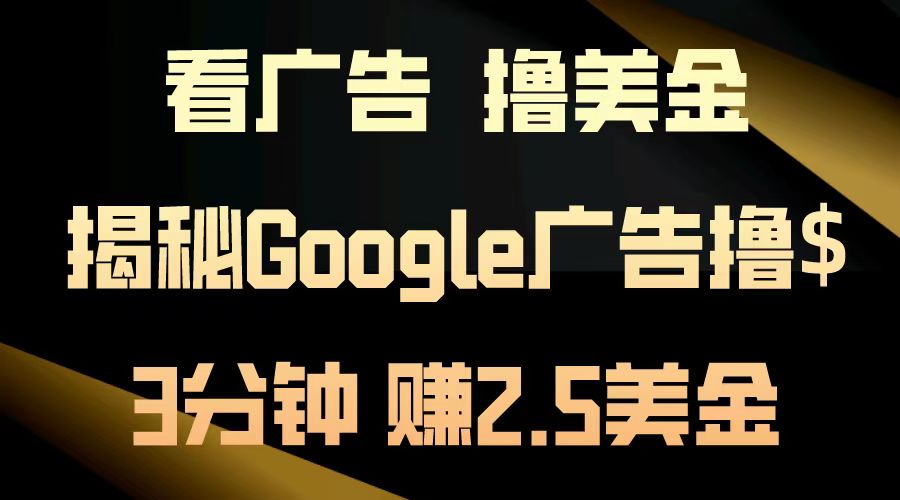 看广告,撸美金!3分钟赚2.5美金!日入200美金不是梦!揭秘Google广告撸美金全攻略!网赚项目-副业赚钱-互联网创业-资源整合众享汇研习社