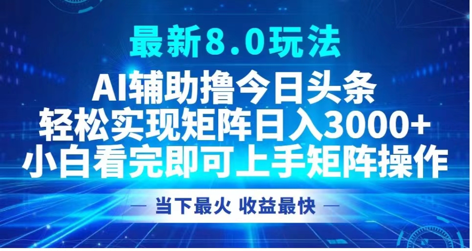 最新8.0玩法 AI辅助撸今日头条轻松实现矩阵日入3000+小白看完即可上手矩阵操作当下最火 收益最快网赚项目-副业赚钱-互联网创业-资源整合众享汇研习社