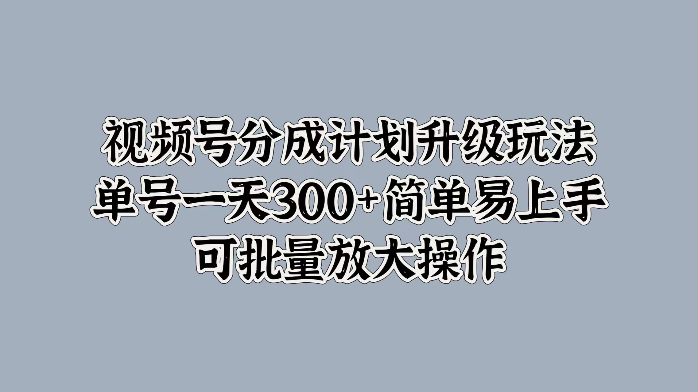 视频号分成计划升级玩法，单号一天300+简单易上手，可批量放大操作网赚项目-副业赚钱-互联网创业-资源整合众享汇研习社