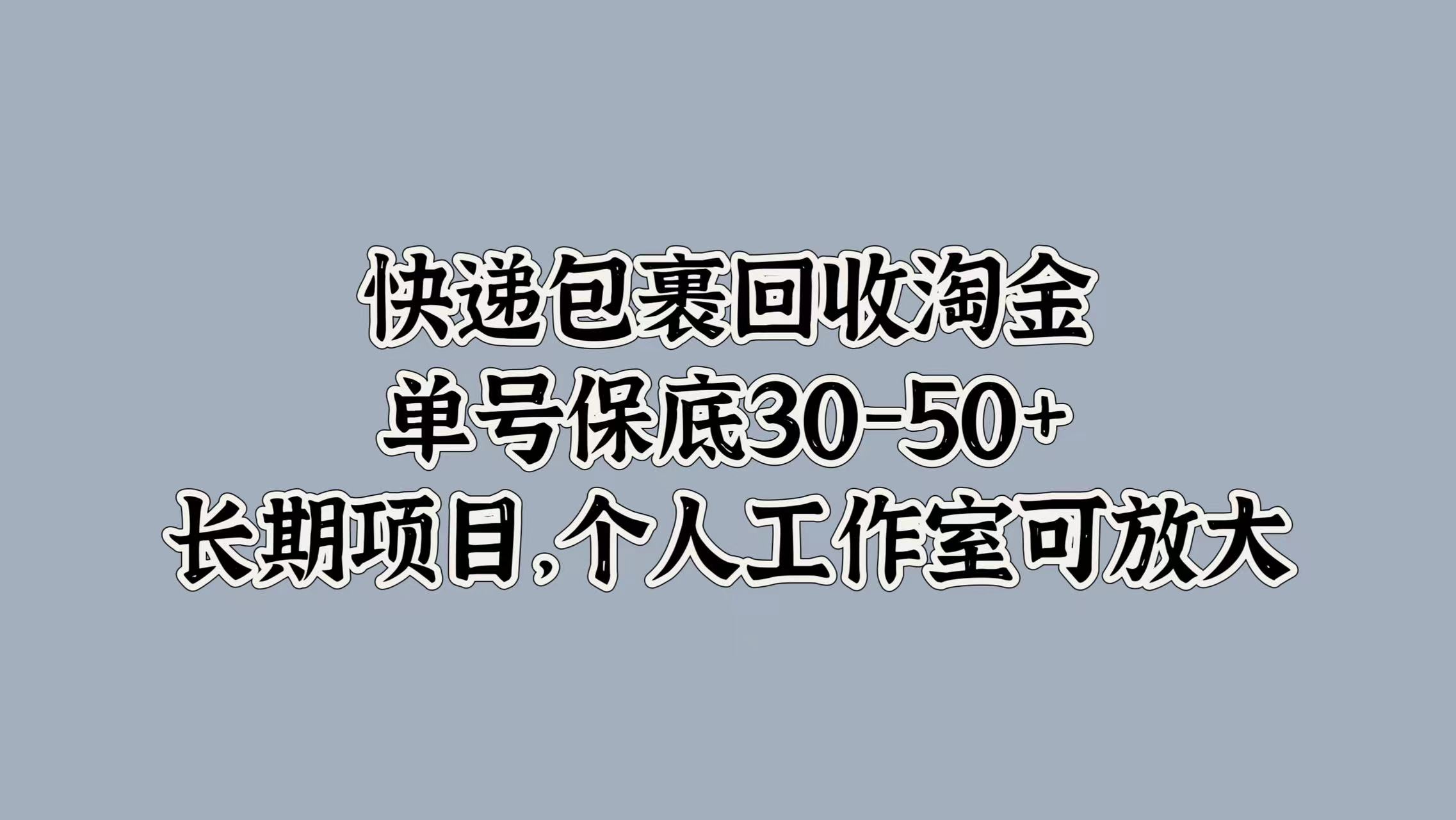 快递包裹回收淘金，单号保底30-50+，长期项目！个人工作室可放大网赚项目-副业赚钱-互联网创业-资源整合众享汇研习社