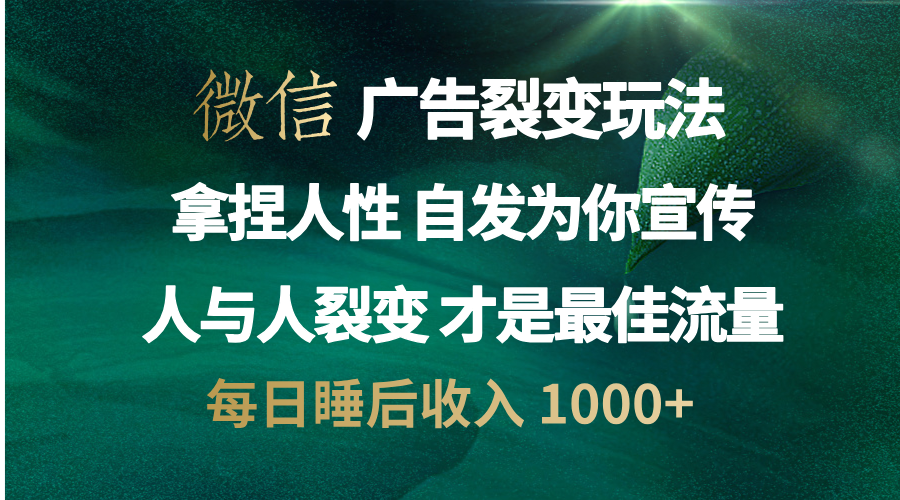 微信广告裂变法 操控人性 自发为你免费宣传 人与人的裂变才是最佳流量 单日睡后收入 1000+网赚项目-副业赚钱-互联网创业-资源整合众享汇研习社