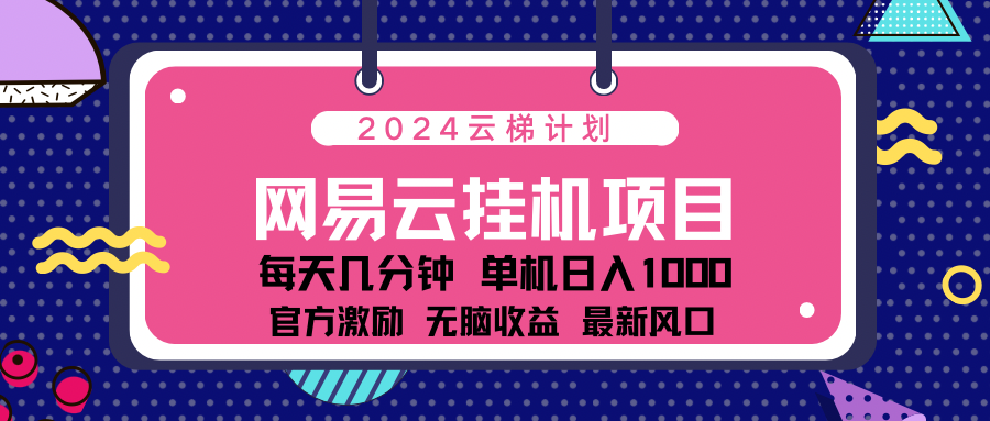 2024网易云云挂g项目！日入1000无脑收益！网赚项目-副业赚钱-互联网创业-资源整合众享汇研习社