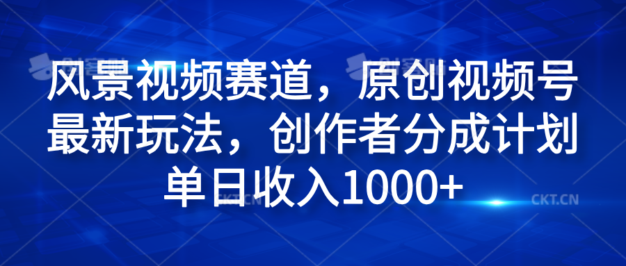 风景视频赛道，原创视频号最新玩法，创作者分成计划单日收入1000+网赚项目-副业赚钱-互联网创业-资源整合众享汇研习社