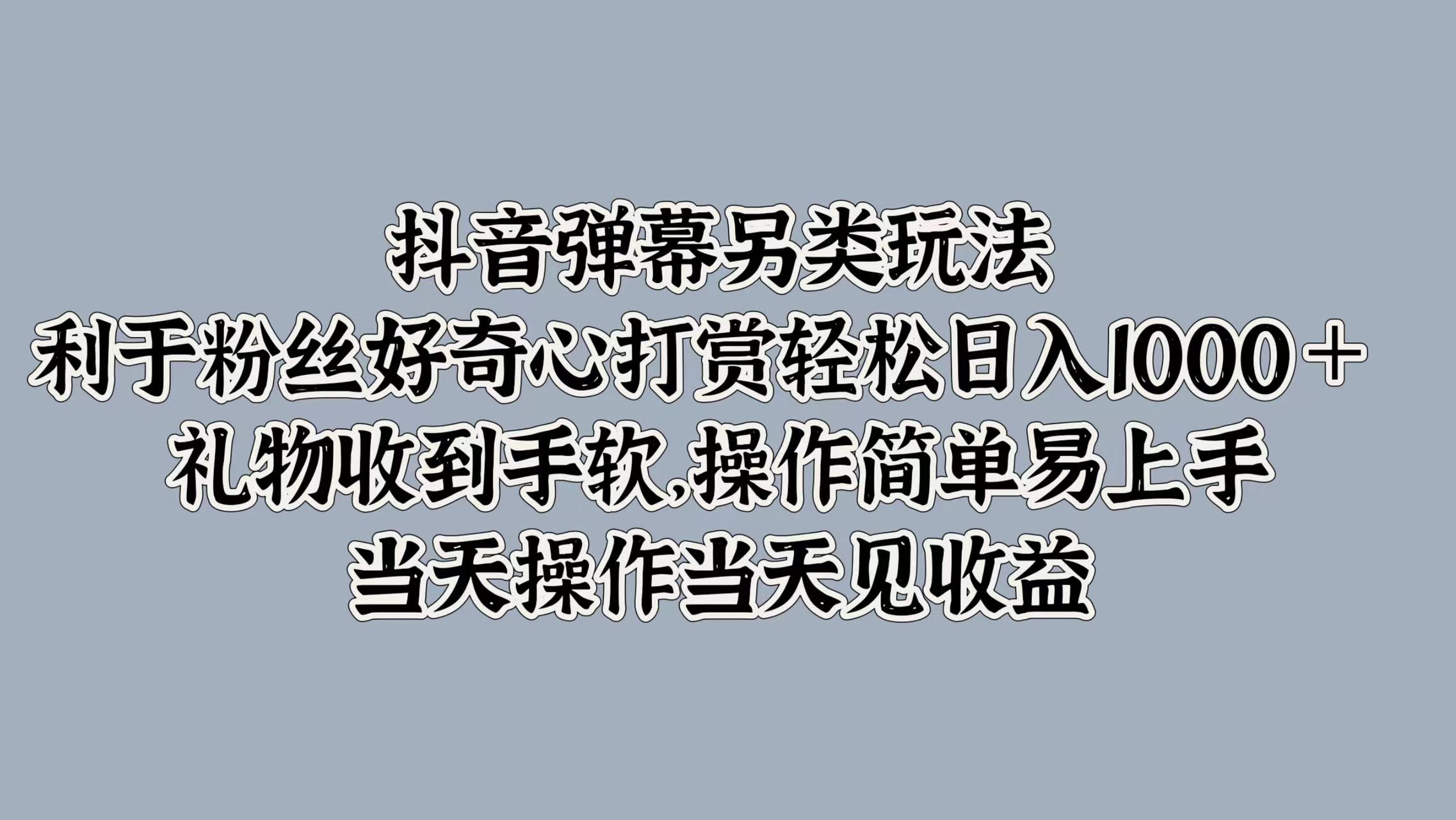抖音弹幕另类玩法，利于粉丝好奇心打赏轻松日入1000＋ 礼物收到手软，操作简单易上手，当天操作当天见收益网赚项目-副业赚钱-互联网创业-资源整合众享汇研习社
