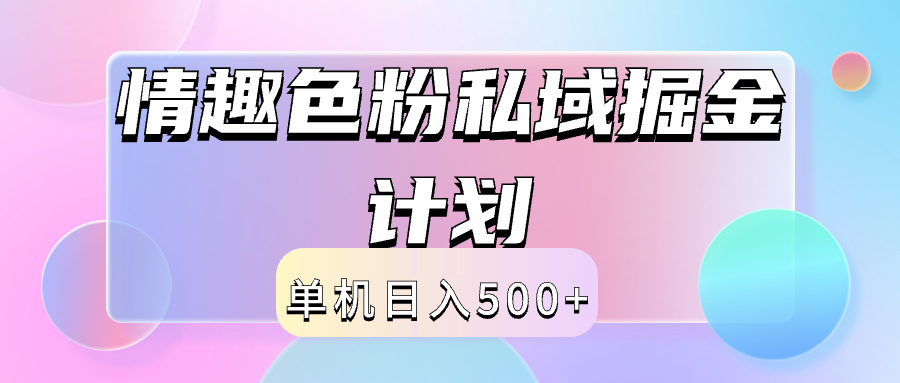 2024情趣色粉私域掘金天花板日入500+后端自动化掘金网赚项目-副业赚钱-互联网创业-资源整合众享汇研习社
