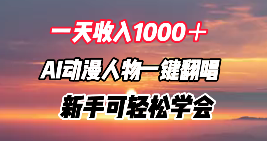 一天收入1000＋，AI动漫人物一键翻唱，新手可轻松学会网赚项目-副业赚钱-互联网创业-资源整合众享汇研习社