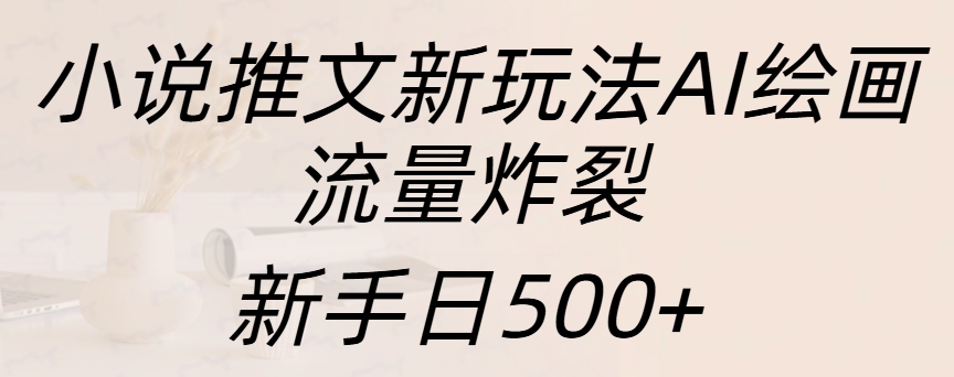 小说推文新玩法AI绘画，流量炸裂，新手日入500+网赚项目-副业赚钱-互联网创业-资源整合众享汇研习社