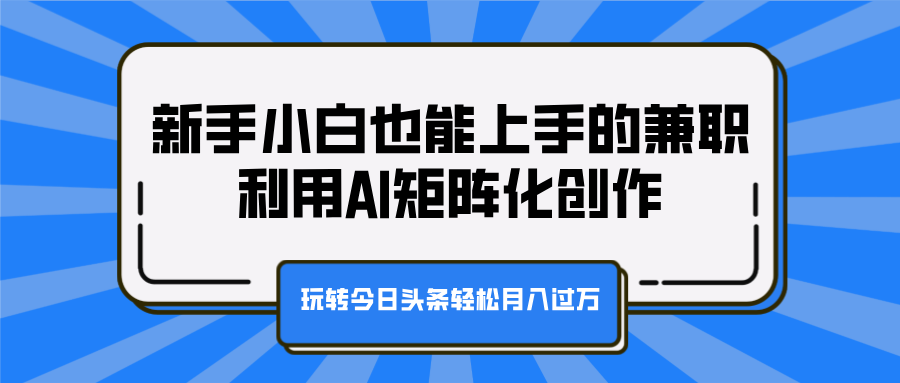 新手小白也能上手的兼职,利用AI矩阵化创作,玩转今日头条轻松月入过万网赚项目-副业赚钱-互联网创业-资源整合众享汇研习社