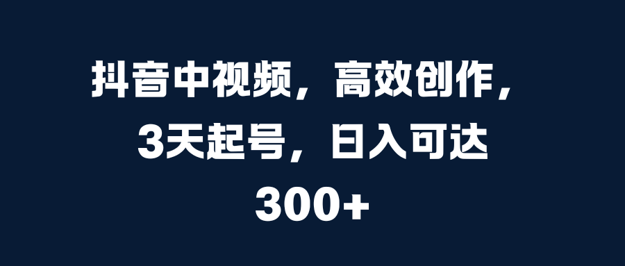 抖音中视频，高效创作，3天起号，日入可达300+网赚项目-副业赚钱-互联网创业-资源整合众享汇研习社