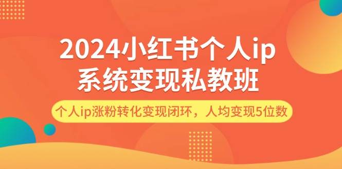 2024小红书个人ip系统变现私教班，个人ip涨粉转化变现闭环，人均变现5位数网赚项目-副业赚钱-互联网创业-资源整合众享汇研习社