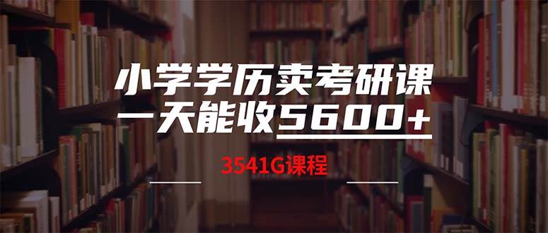 小学学历卖考研课程，一天收5600（附3580G考研合集）网赚项目-副业赚钱-互联网创业-资源整合众享汇研习社
