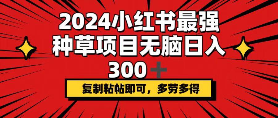 2024小红书最强种草项目，无脑日入300+，复制粘帖即可，多劳多得网赚项目-副业赚钱-互联网创业-资源整合众享汇研习社