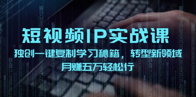 短视频 IP实战课，独创一键复制学习秘籍，转战新领域，月赚五万轻松行网赚项目-副业赚钱-互联网创业-资源整合众享汇研习社