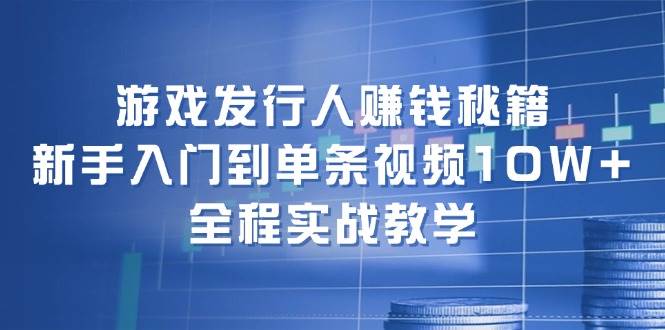 游戏发行人赚钱秘籍：新手入门到单条视频10W+，全程实战教学网赚项目-副业赚钱-互联网创业-资源整合众享汇研习社