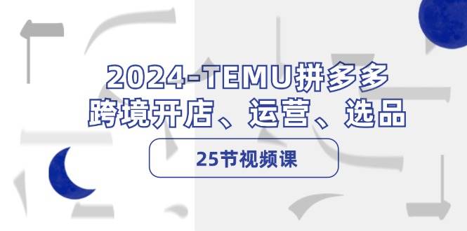 2024-TEMU拼多多·跨境开店、运营、选品（25节视频课）网赚项目-副业赚钱-互联网创业-资源整合众享汇研习社