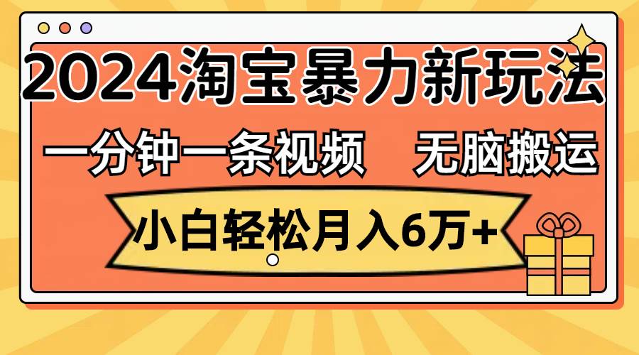 一分钟一条视频，无脑搬运，小白轻松月入6万+2024淘宝暴力新玩法，可批量网赚项目-副业赚钱-互联网创业-资源整合众享汇研习社