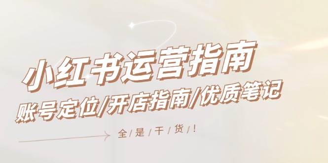 小红书运营指南,账号定位/开店指南/优质笔记/没有套路,全是经验网赚项目-副业赚钱-互联网创业-资源整合众享汇研习社