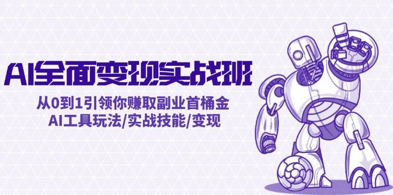 AI全面变现实操班：从0到1引领你赚取副业首桶金 AI工具玩法/实战技能/变现网赚项目-副业赚钱-互联网创业-资源整合众享汇研习社
