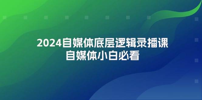2024自媒体底层逻辑录播课，自媒体小白必看网赚项目-副业赚钱-互联网创业-资源整合众享汇研习社
