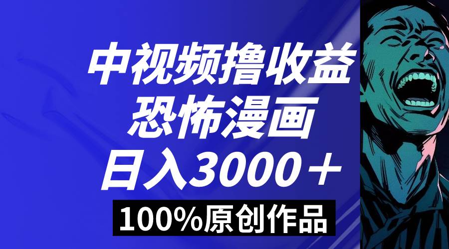 中视频恐怖漫画暴力撸收益，日入3000＋，100%原创玩法，小白轻松上手多…网赚项目-副业赚钱-互联网创业-资源整合众享汇研习社
