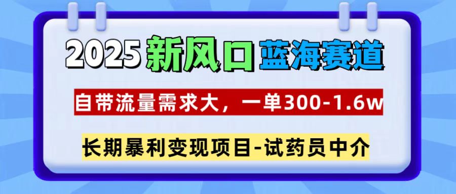 2025新风口蓝海赛道,一单300~1.6w,自带流量需求大,试药员中介网赚项目-副业赚钱-互联网创业-资源整合众享汇研习社