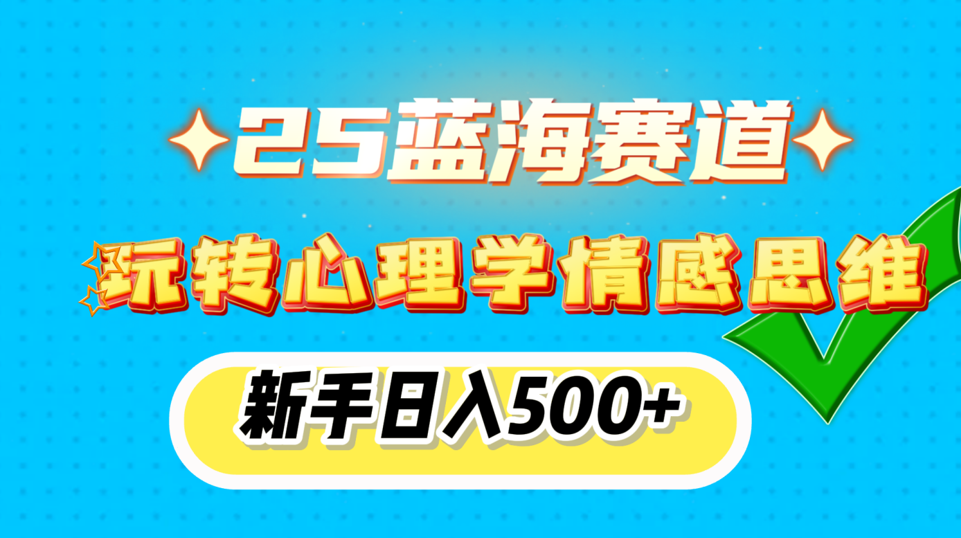 25蓝海赛道， 玩转心理学情感思维，新手日入500+网赚项目-副业赚钱-互联网创业-资源整合众享汇研习社