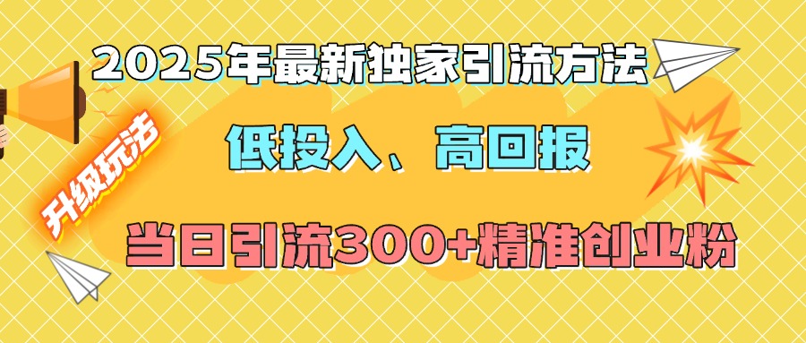 2025年最新独家引流方法，低投入高回报？当日引流300+精准创业粉网赚项目-副业赚钱-互联网创业-资源整合众享汇研习社