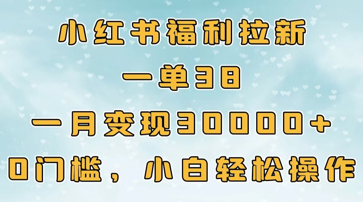 小红书福利拉新，一单38，一月30000＋轻轻松松，0门槛小白轻松操作网赚项目-副业赚钱-互联网创业-资源整合众享汇研习社