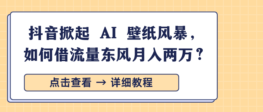 抖音掀起 AI 壁纸风暴,如何借流量东风月入两万?网赚项目-副业赚钱-互联网创业-资源整合众享汇研习社