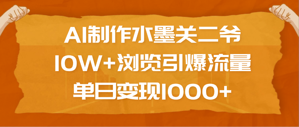 AI制作水墨关二爷,10W+浏览引爆流量,单日变现1000+网赚项目-副业赚钱-互联网创业-资源整合众享汇研习社