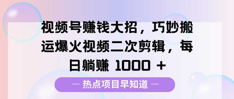视频号赚钱大招,巧妙搬运爆火视频二次剪辑,每日躺赚 1000 +网赚项目-副业赚钱-互联网创业-资源整合众享汇研习社