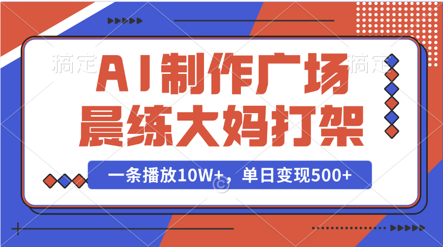 AI制作广场晨练大妈打架，一条播放10W+，单日变现500+网赚项目-副业赚钱-互联网创业-资源整合众享汇研习社