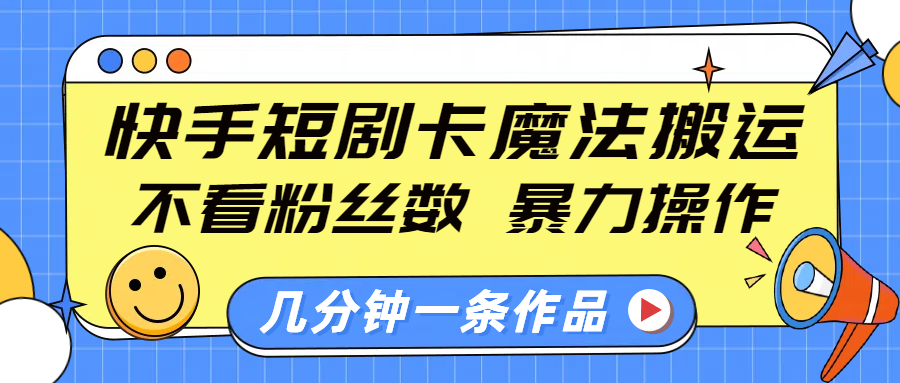 快手短剧卡魔法搬运,不看粉丝数,暴力操作,几分钟一条作品,小白也能快速上手!网赚项目-副业赚钱-互联网创业-资源整合众享汇研习社