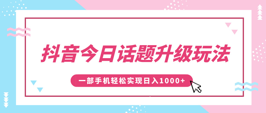 抖音今日话题升级玩法,1条作品涨粉5000,一部手机轻松实现日入1000+网赚项目-副业赚钱-互联网创业-资源整合众享汇研习社