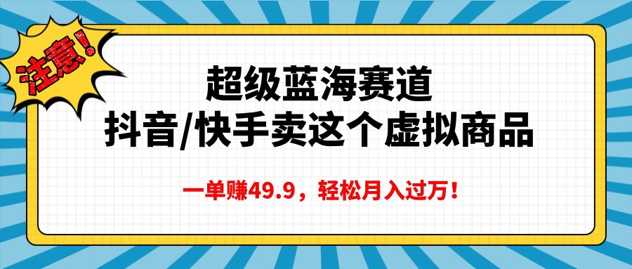 超级蓝海赛道，抖音快手卖这个虚拟商品，一单赚49.9，轻松月入过万网赚项目-副业赚钱-互联网创业-资源整合众享汇研习社