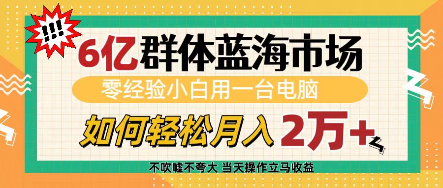 6亿群体蓝海市场,零经验小白用一台电脑,如何轻松月入2万+网赚项目-副业赚钱-互联网创业-资源整合众享汇研习社