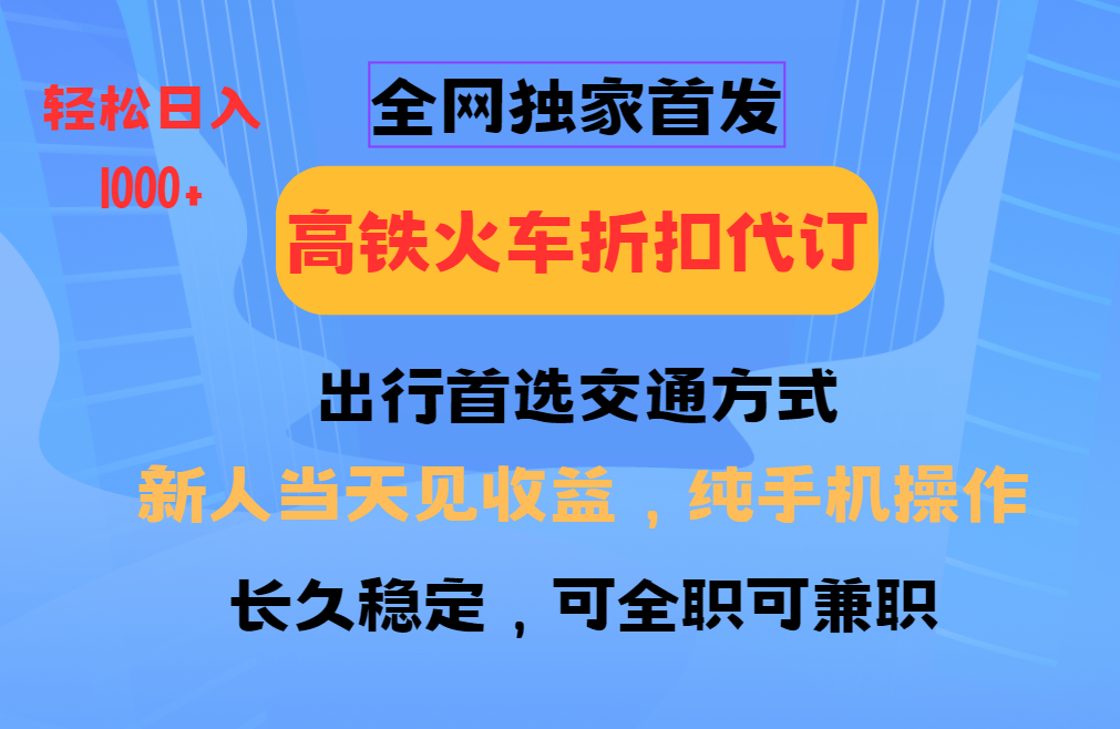 全网独家首发 全国高铁火车折扣代订 新手当日变现 纯手机操作 日入1000+网赚项目-副业赚钱-互联网创业-资源整合众享汇研习社