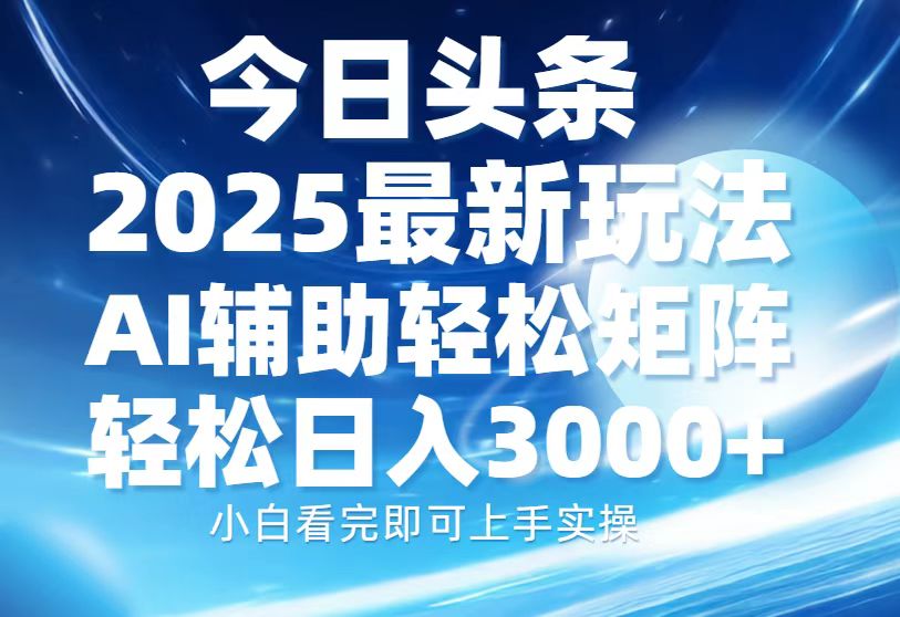 今日头条2025最新玩法,思路简单,复制粘贴,AI辅助,轻松矩阵日入3000+网赚项目-副业赚钱-互联网创业-资源整合众享汇研习社